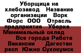 Уборщица на хлебозавод › Название организации ­ Ворк Форс, ООО › Отрасль предприятия ­ Уборка › Минимальный оклад ­ 24 000 - Все города Работа » Вакансии   . Дагестан респ.,Южно-Сухокумск г.